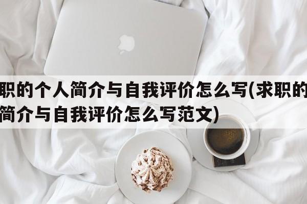 求职的个人简介与自我评价怎么写(求职的个人简介与自我评价怎么写范文)